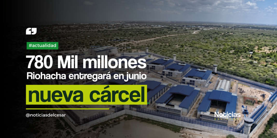 Vista aérea de la nueva cárcel de Riohacha en La Guajira con avance de obra para entrega en junio de 2026.